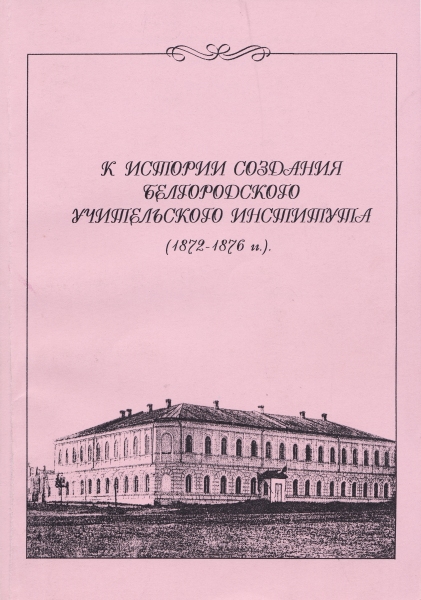 Книга «К истории создания Белгородского учительского института: Документы и материалы. Из истории образования на Белгородчине. Выпуск 1»